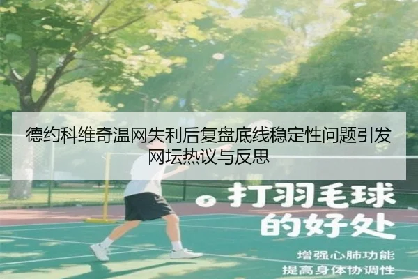 德约科维奇温网失利后复盘底线稳定性问题引发网坛热议与反思