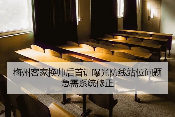 梅州客家换帅后首训曝光防线站位问题急需系统修正
