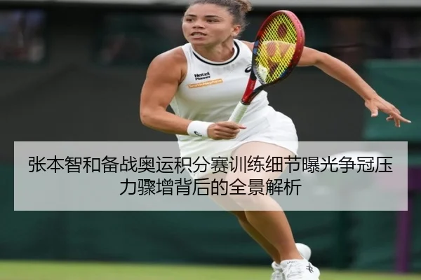 张本智和备战奥运积分赛训练细节曝光争冠压力骤增背后的全景解析