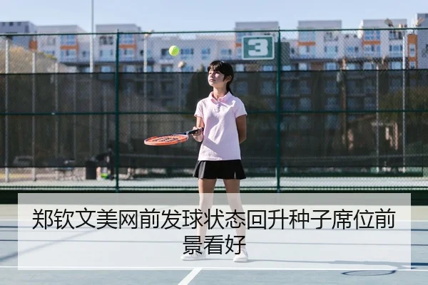 郑钦文美网前发球状态回升种子席位前景看好